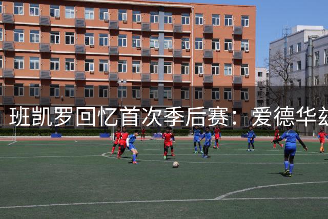 班凯罗回忆首次季后赛：爱德华兹让我明白什么是真正篮球